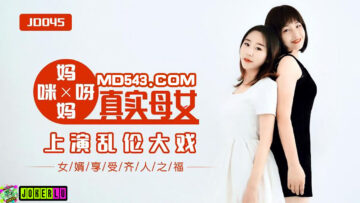 國產AV 精東影業 JD045 媽媽咪呀 真實母女亂倫大戰-精品力荐-xj