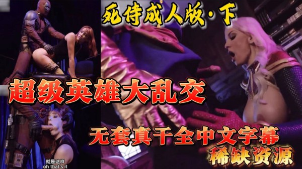 【死侍成人版下】超级英雄大乱交成人版死侍蜘蛛侠神奇博士强奸神奇女侠无套操逼视觉盛宴全中文字幕-xj