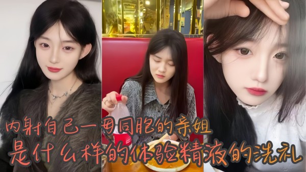 【姐弟乱伦】内射自己一母同胞的亲姐是什么样的体验精液的洗礼!-精品力荐-xj