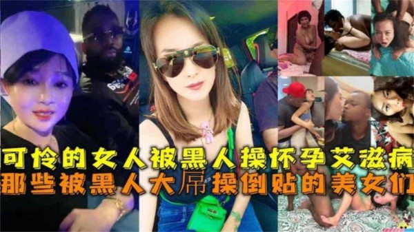 可怜女人被黑人操怀孕得艾滋病！被黑人大屌操倒贴的美女们-xj