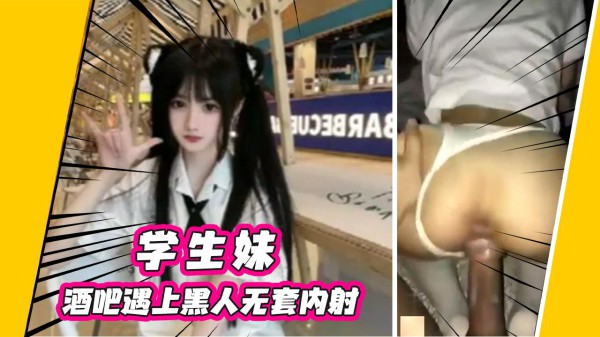 【黑人内射学生妹】酒吧遇上黑人无套内射-xj