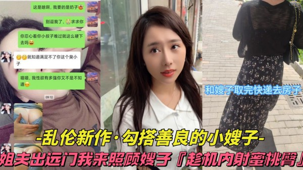 【乱伦新作-勾搭善良的小嫂子】姐夫出远门我来照顾嫂子，趁机内射蜜桃臀-精品力荐-xj