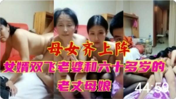 ( 精品乱伦 ) 女婿双飞老婆和六十岁丈母娘-xj
