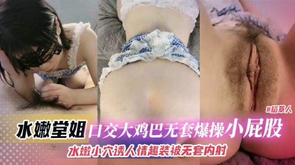 近亲乱伦-水嫩堂姐 口交大鸡巴无套爆操小屁股，水嫩小穴诱人情趣装被无套内射-xj