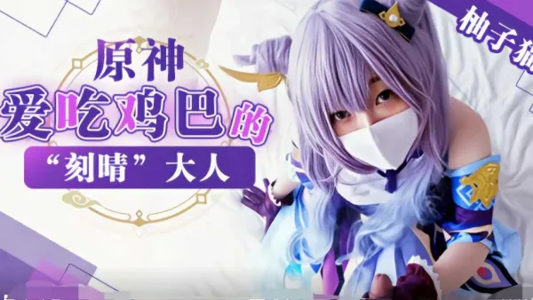 『柚子猫·元神』爱吃鸡巴的“刻晴”大人!-精品力荐-xj