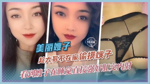 美丽嫂子-趁大哥不在家偷摸嫂子看到嫂子在睡觉直接强奸肛交内射-精品力荐-xj