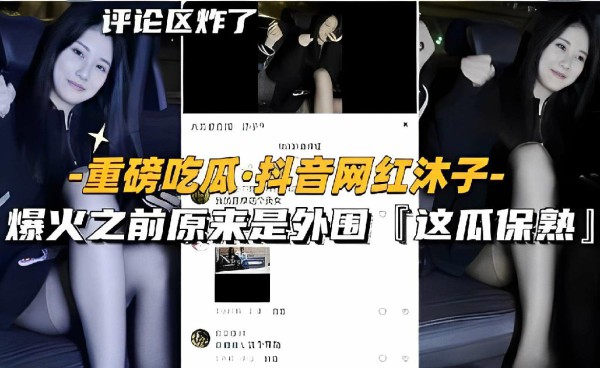 重磅吃瓜·抖音网红沐子，爆火之前原来是外围「这瓜保熟」-猎奇吃瓜