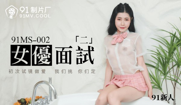 91制片厂91MS-002女优面试二中文字幕-精品力荐-xj