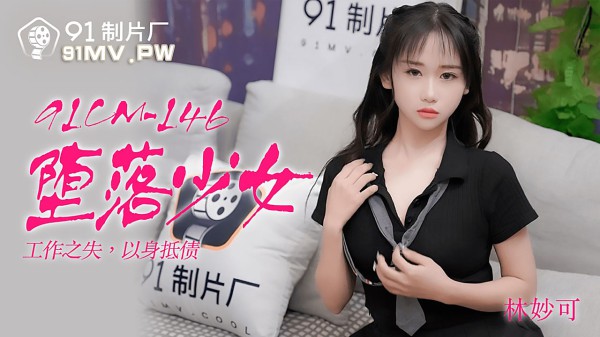 91CM-146堕落少女林妙可-精品力荐