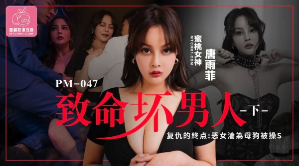 PM047-致命坏男人（下）-唐雨菲!-精品力荐