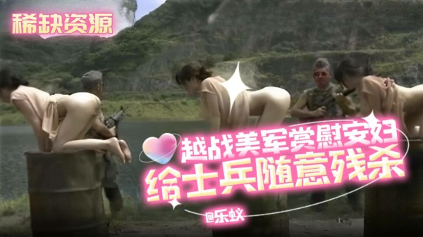 稀缺资源暗网资源-越战美军赏赐慰安妇给士兵随意残杀-变态
