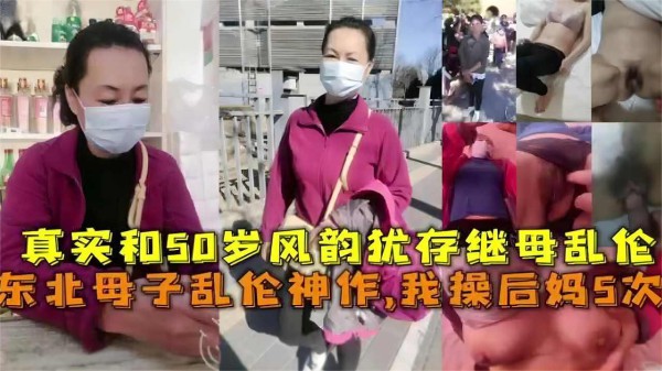 推荐东北母子乱伦神作，我操后妈5次！真实和50岁风韵犹存继母乱伦-xj