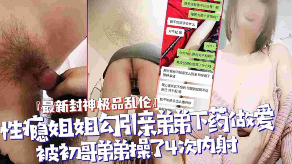 【封神乱伦】性瘾姐姐勾引亲弟弟下药做爱，被处男弟弟操了4次内射-xj