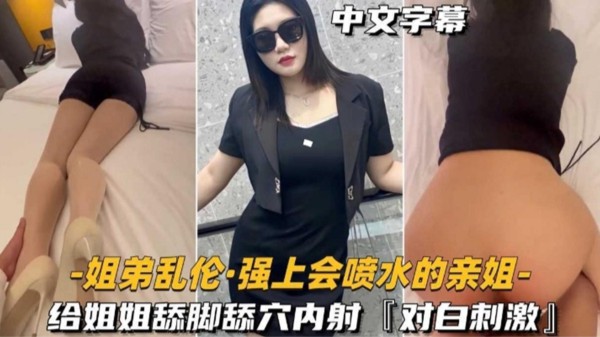 强上会喷水的亲姐，给姐姐舔脚舔穴内射！对白刺激-xj