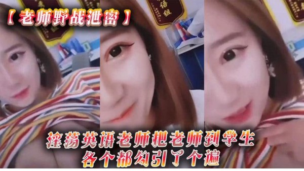 【老师野战泄密】淫荡英语老师把老师到学生各个都勾引了个遍，从室内到户外-xj