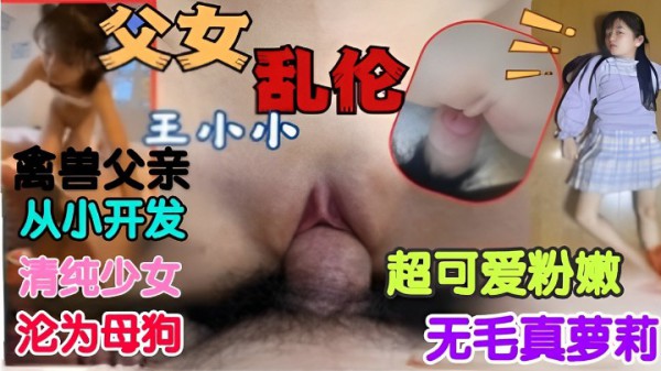父女乱伦，超可爱的小嫩逼被父亲无情糟蹋-精品力荐-xj