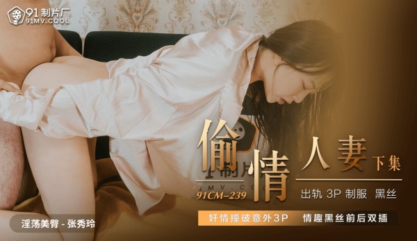 國產AV 91制片廠 91CM239 偷情人妻 下 張秀玲-精品力荐