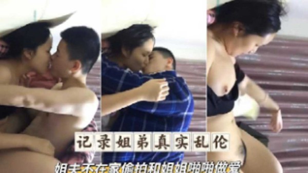 【记录姐弟真实乱伦】姐夫不在家偷拍和姐姐啪啪做爱