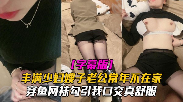 丰满少妇嫂子老公常年不在家穿鱼网袜勾引我口交真舒服-xj