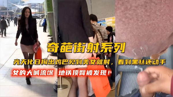 奇葩街射系列光天化日掏出鸡巴见到美女就射，看到黑丝还动手，女的大喊流氓地铁顶臀被发现！-精品力荐