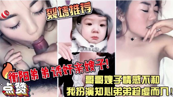 【强烈推荐】衡阳弟弟诱奸亲嫂子哥哥嫂子情感不合我扮演知心弟弟趁虚而入-精品力荐-xj