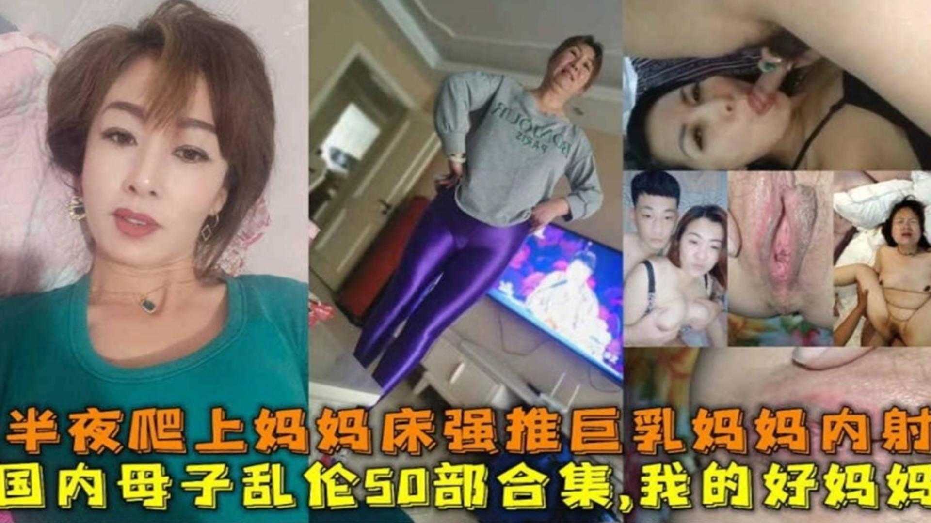 国内真实50部乱伦合集，半夜爬上妈妈床强推巨乳妈妈内射-xj