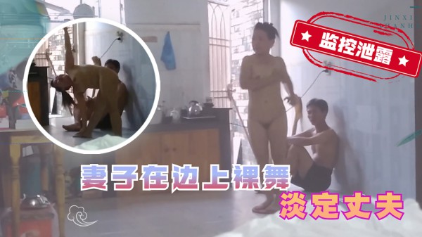 【家庭监控泄露】湖南瑜伽妻子在家裸舞 淡定丈夫丝毫不动
