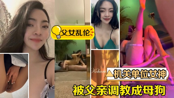 【父女乱伦事件】机关单位女神被父亲调教成母狗·-xj