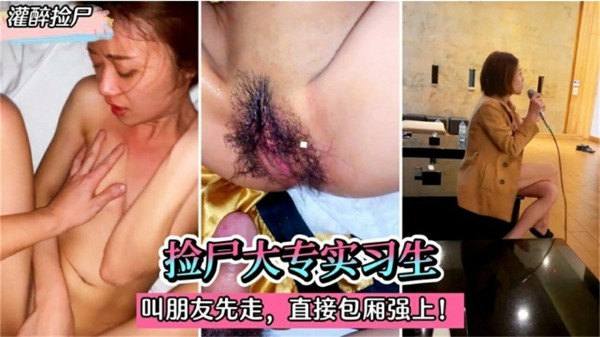 【灌醉捡尸】捡尸大专实习生，直接包厢强上-猎奇吃瓜