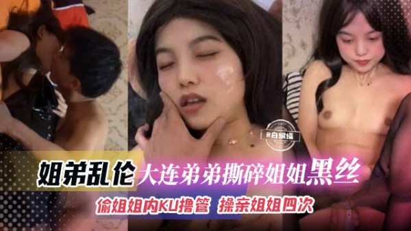 姐弟乱伦-大连弟弟撕碎姐姐的黑丝，偷姐姐内裤撸管，操亲姐姐四次