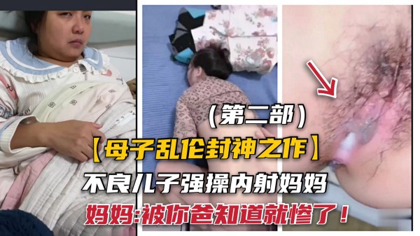 22【真实母子乱伦】禽兽儿子趁爸不在强操妈妈被你爸知道就惨了！-精品力荐-xj