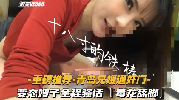 推荐【重磅推荐-青岛兄嫂通奸门】变态嫂子全程骚话毒龙舔脚喝尿高清露脸-xj