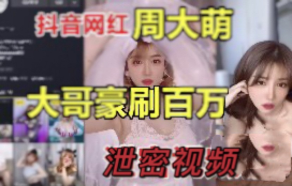 (抖音网红周大萌)大哥豪刷百万！泄密视频