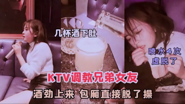 KTV灌醉兄弟的女友，强行扣穴中出=强奸中出