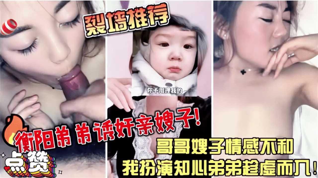 推荐【强烈推荐】衡阳弟弟诱奸亲嫂子哥哥嫂子情感不合我扮演知心弟弟趁虚而入-xj