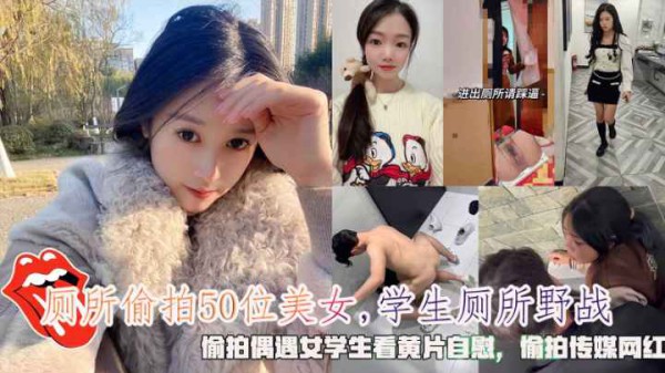 厕所偷拍50位美女学生厕所野战偷拍女学生看黄片自慰『360影视』-xj