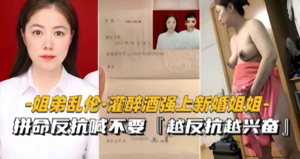 姐弟乱伦·灌醉酒强上新婚姐姐，拼命反抗喊不要，越反抗越兴奋!-精品力荐