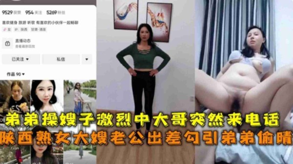 陕西熟女大嫂老公出差勾引弟弟偷情，弟弟操嫂子激烈中大哥来电话-xj