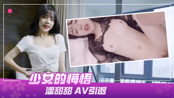 91制片厂190少女的悔悟潘甜甜AV引退-精品力荐-xj