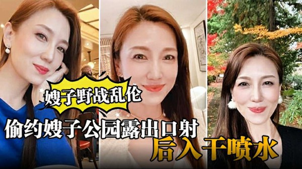 【嫂子野战乱伦】大哥出门买东西，我偷约嫂子公园露出口射，后入干喷水-xj