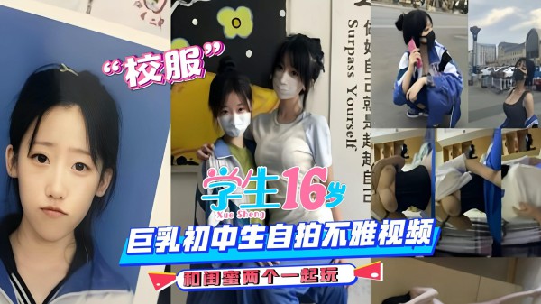 巨乳学生妹自拍不雅视频，和闺蜜两个一起玩