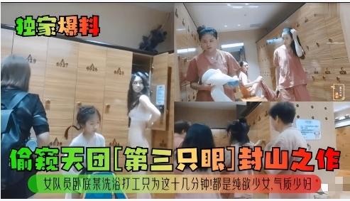 【黑料吃瓜】偷窥天团[第三只眼]封山之作！女队员卧底某洗浴打工只为这十几分钟！都是纯欲少女，气质少妇