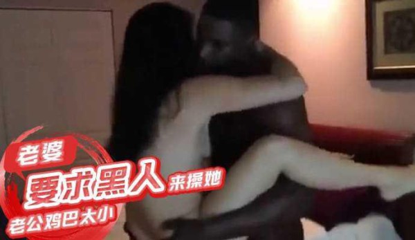 不满老公鸡巴太小，老婆要求找个黑人来操她
