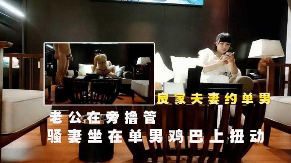 良家夫妻约单男，骚妻坐在单男鸡巴上扭动，老公在旁撸管1