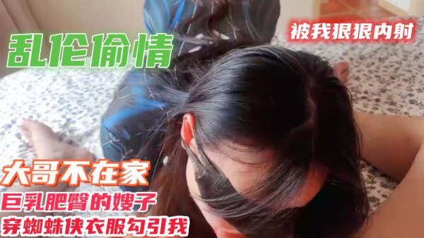 乱伦偷情大哥不在家巨乳肥臀嫂子穿蜘蛛衣服勾引我 被我狠狠内射-xj