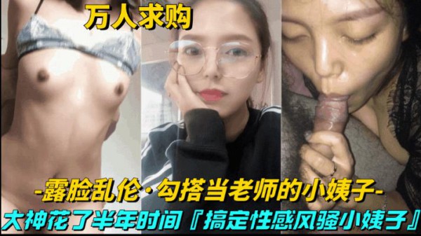 推荐【真实乱伦-勾搭当老师的小姨子】大神花半年时间，搞定性感风骚小姨子-xj
