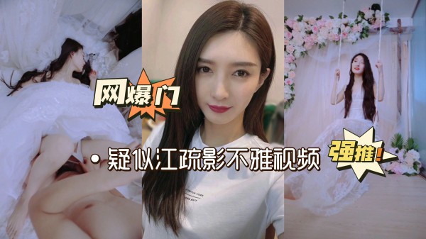 热门事件！近日，有部分网络用户在新浪微博等多家媒体平台上传播关于艺人江疏影女士的不实信息，恶意引导网友评论并引发大量不实猜测，现已把疑似江疏影不雅视频整理。-猎奇吃瓜