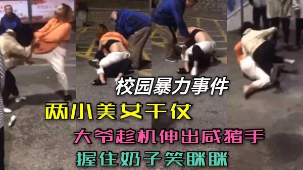 校园暴力事件！俩小美女干仗，大爷趁机伸出咸猪手，握住奶子笑眯眯