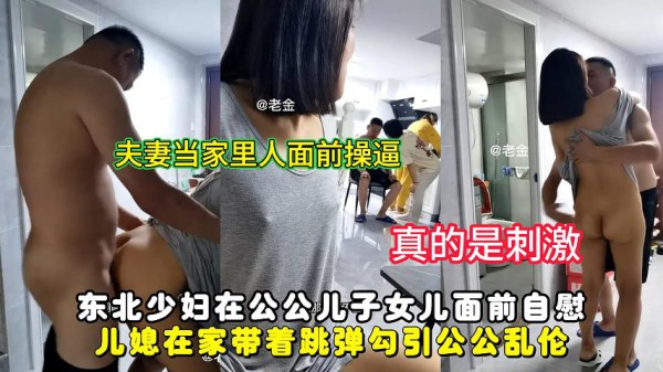东北少妇在公公儿子女儿面前自慰，儿媳在家带着跳弹勾引公公乱伦!-精品力荐-xj