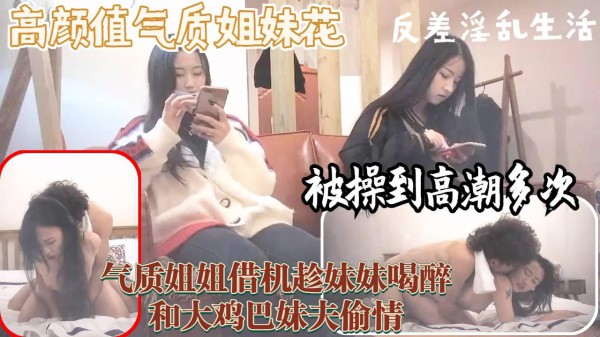 高颜值气质姐妹花，反差背后的淫乱生活，超美姐姐被操翻